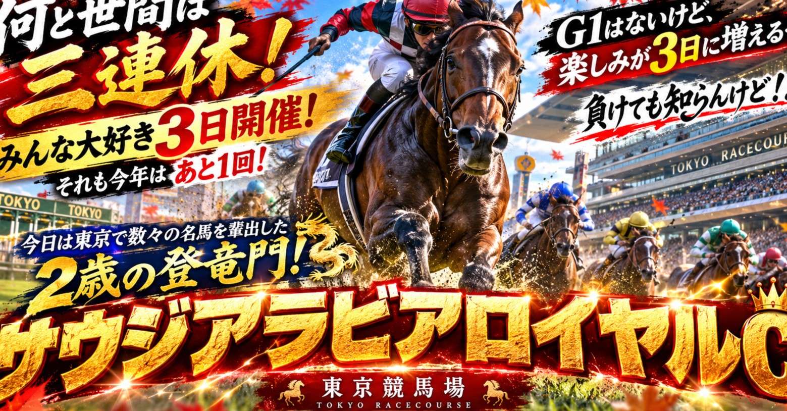 何と世間は三連休!そしてみんな大好き3日開催!それも今年はあと1回!G1はないけど、楽しみが3日に増えるぞ!負けても知らんけど!!!今日は東京で数々の名馬を輩出した2歳の登竜門!サウジアラビアロイヤルC!!!