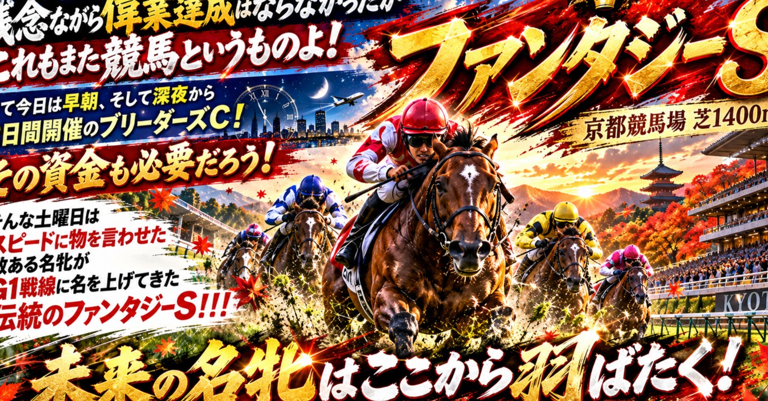 残念ながら偉業達成はならなかったがこれもまた競馬というものよ!さて今日は早朝、そして深夜から2日間開催のブリーダーズC!その資金も必要だろう!そんな土曜日はスピードに物を言わせた数ある名牝がG1戦線に名を上げてきた伝統のファンタジーS!!!